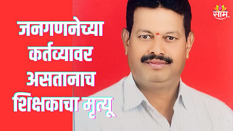जनगणनेच्या कर्तव्यावर असताना शिक्षकाचा हार्ट अटॅकनं मृत्यू