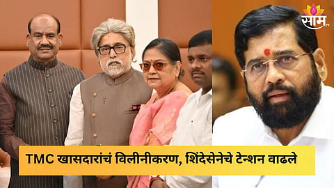 तृणमूल खासदारांच्या गटाचं विलीनीकरण, शिंदेसेनेचे टेन्शन वाढले