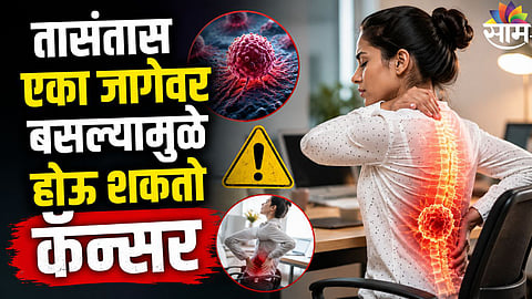 Cancer Risk : सावधान! तासंतास एका जागेवर बसल्यामुळे होऊ शकतो कॅन्सर, तज्ज्ञांनी सांगितली धक्कादायक कारणं