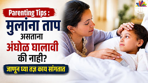 Parenting Tips  मुलांना ताप असताना अंघोळ घालावी की नाही  जाणून घ्या तज्ञ काय सांगतात 