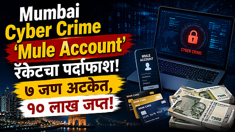 Cyber Crime : मुंबईत 'म्युल अकाउंट' रॅकेटचा पर्दाफाश; ७ जण अटकेत, १० लाखांची रोकड जप्त