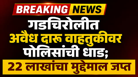 Gadchiroli : दारूची वाहतूक करणाऱ्यांविरोधात पोलिसांनी मोठी कारवाई,  22 लाखांचा मुद्देमाल जप्त