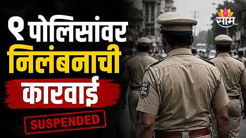 Police Suspended: ९ पोलिसांचे तडकाफडकी निलंबन, पोलिस दलात खळबळ 