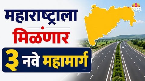 New Highway: महाराष्ट्राला मिळणार ३ नवे महामार्ग, कोणत्या जिल्ह्यातून जाणार? सरकारचा जबरदस्त मेगाप्लान