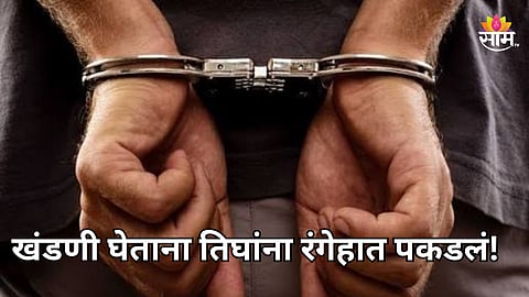 Mumbai Crime: बांधकाम व्यावसायिकाला धमकी, खंडणी घेताना तिघांना रंगेहात पकडलं