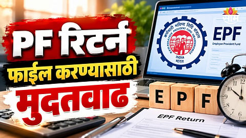 EPFO चा मोठा निर्णय, पीएफ रिटर्न फाइल करण्याची मुदत वाढवली; शेवटची तारीख काय?