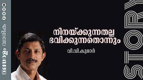 വി.വി. കുമാര്‍ എഴുതിയ കഥ:  നിനയ്ക്കുന്നതല്ല ഭവിക്കുന്നതൊന്നും 