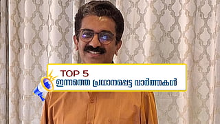 'കോഴയോ ക്രമക്കേടോ നടന്നിട്ടില്ല'; എന്‍ഒസി നിയമപരമെന്ന് കണ്ടെത്തല്‍; ഇന്നത്തെ 5 പ്രധാന വാർത്തകൾ