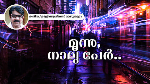 Poem | മൂന്നു, നാലു പേര്‍.. ഉണ്ണിക്കൃഷ്ണന്‍ മുതുകുളം എഴുതിയ കവിത
