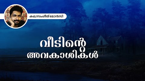 വീടിന്റെ അവകാശികള്‍ - സംഗീത് മോന്‍സി എഴുതിയ കഥ