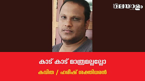 'കാട് കാട് മാത്രമല്ലല്ലോ'- ഹരീഷ് ശക്തിധരന്‍ എഴുതിയ കവിത