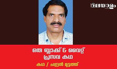'ഒരു ബ്ലാക്ക് & വൈറ്റ് പ്രസവ കഥ'- ചന്ദ്രന്‍ മുട്ടത്ത് എഴുതിയ കഥ
