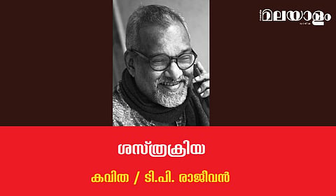 'ശസ്ത്രക്രിയ'- ടി.പി. രാജീവന്‍ എഴുതിയ കവിത
