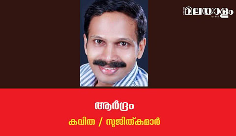 'ആര്‍ദ്രം'- സുജിത്കുമാര്‍ എഴുതിയ കവിത