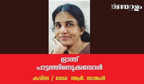 'ഭ്രാന്ത് പാട്ടത്തിനെടുക്കുമ്പോള്‍'- രേഖ  ആര്‍. താങ്കള്‍ എഴുതിയ കവിത