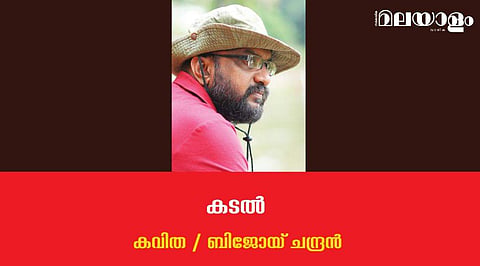 'കടല്‍'- ബിജോയ് ചന്ദ്രന്‍ എഴുതിയ കവിത
