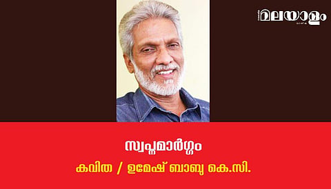 'സ്വപ്‌നമാര്‍ഗ്ഗം'- ഉമേഷ് ബാബു കെ.സി. എഴുതിയ കവിത