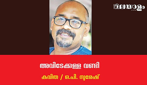 'അവിടേക്കുള്ള വണ്ടി'- ഒ.പി. സുരേഷ് എഴുതിയ കവിത