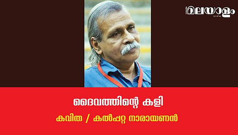 'ദൈവത്തിന്റെ കളി'- കല്‍പ്പറ്റ നാരായണന്‍ എഴുതിയ കവിത