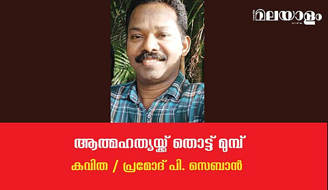 'ആത്മഹത്യയ്ക്ക് തൊട്ട് മുമ്പ്'- പ്രമോദ് പി. സെബാന്‍ എഴുതിയ കവിത