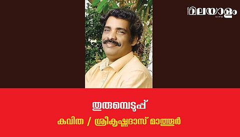 'തുരുമ്പെടുപ്പ്'- ശ്രീകൃഷ്ണദാസ് മാത്തൂര്‍ എഴുതിയ കവിത