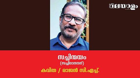 'സച്ചിന്മയം' (സച്ചിദാനന്ദന്)- രാജന്‍ സി.എച്ച്. എഴുതിയ കവിത