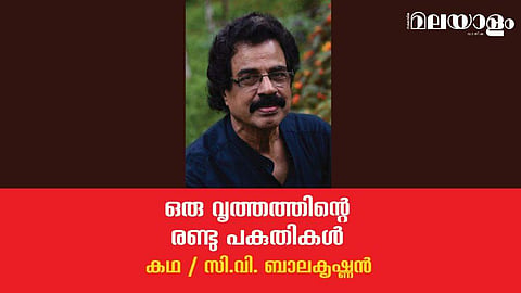 'ഒരു വൃത്തത്തിന്റെ രണ്ടു പകുതികള്‍'- സി.വി. ബാലകൃഷ്ണന്‍ എഴുതിയ കഥ
