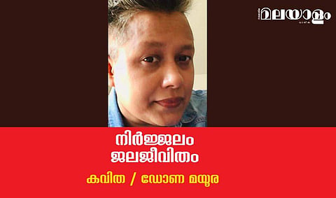 'നിര്‍ജ്ജലം ജലജീവിതം'- ഡോണ മയൂര എഴുതിയ കവിത