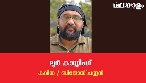 'ലൂര്‍ കാസ്റ്റിംഗ്'- ബിജോയ് ചന്ദ്രന്‍ എഴുതിയ കവിത