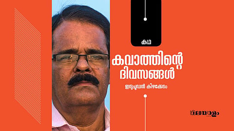 'കവാത്തിന്റെ ദിവസങ്ങള്‍'- ഇന്ദുചൂഡന്‍ കിഴക്കേടം എഴുതിയ കഥ
