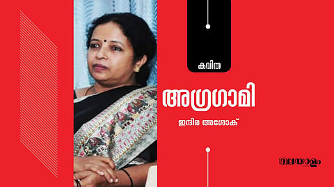 'അഗ്രഗാമി'- ഇന്ദിര അശോക് എഴുതിയ കവിത