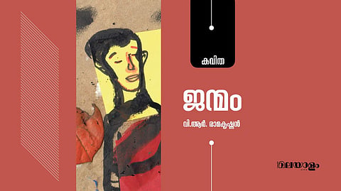 'ജന്മം'- വി.ആര്‍. രാമകൃഷ്ണന്‍ എഴുതിയ കവിത