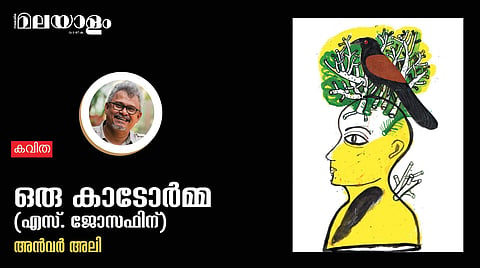 'ഒരു കാടോര്‍മ്മ' (എസ്. ജോസഫിന്)- അന്‍വര്‍ അലി എഴുതിയ കവിത