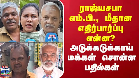 Street Interview | ராஜ்யசபா எம்.பி., மீதான எதிர்பார்ப்பு என்ன?- அடுக்கடுக்காய் மக்கள் சொன்ன பதில்கள்