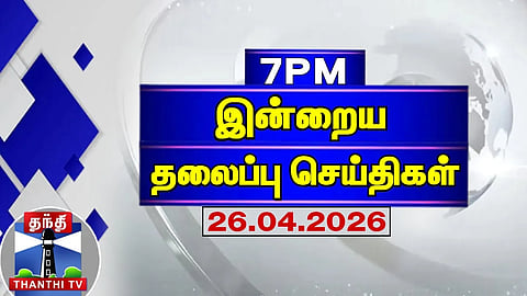 Today Headlines | இரவு 7 மணி தலைப்புச் செய்திகள் (26.04.2026)| 7 PM Headlines | Thanthi TV
