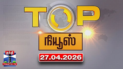 Today Top News Headlines || இன்றைய டாப் செய்திகள் (27.04.2026) | Thanthi TV
