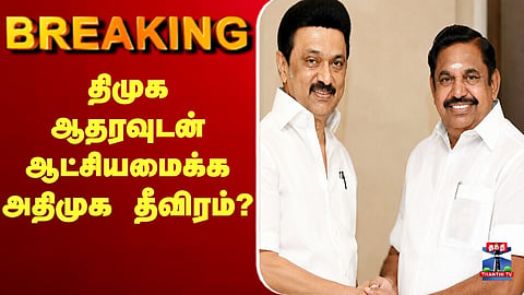 🔴LIVE : திமுக ஆதரவுடன் ஆட்சியமைக்க அதிமுக தீவிரம்?