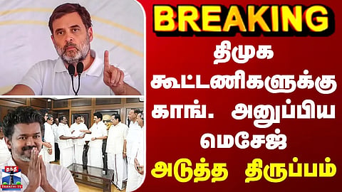 BREAKING || திமுக கூட்டணிகளுக்கு காங். அனுப்பிய மெசேஜ் - அடுத்த திருப்பம்
