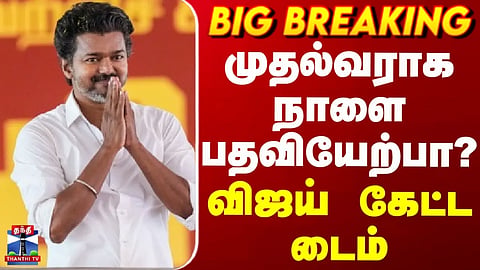 BREAKING || நாளை பதவியேற்பா? விஜய் கேட்ட டைம்
