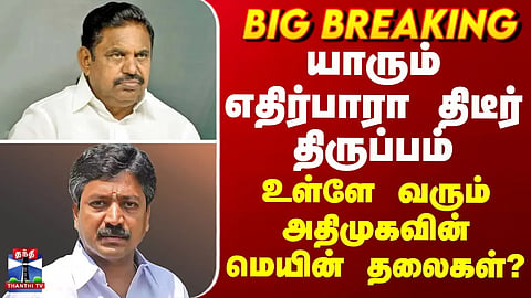 BREAKING || யாரும் எதிர்பாரா திடீர் திருப்பம் - உள்ளே வரும் அதிமுகவின் மெயின் தலைகள்?
