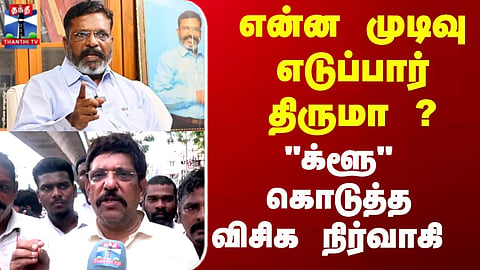 VCK | என்ன முடிவு எடுப்பார் திருமா ? வெளியே வந்து 'க்ளூ' கொடுத்த விசிக நிர்வாகி