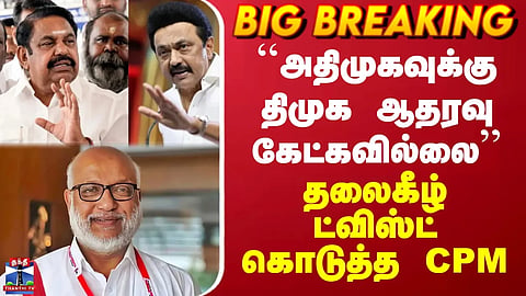 ``அதிமுகவுக்கு திமுக ஆதரவு கேட்கவில்லை’’ - தலைகீழ் ட்விஸ்ட் கொடுத்த CPM