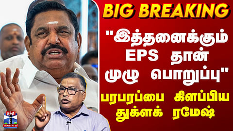 EPS | ADMK | "இத்தனைக்கும் EPS தான் முழு பொறுப்பு" - பரபரப்பை கிளப்பிய துக்ளக் ரமேஷ்