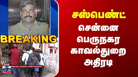 Breaking | Chennai | Police | சஸ்பெண்ட் | சென்னை பெருநகர காவல்துறை அதிரடி