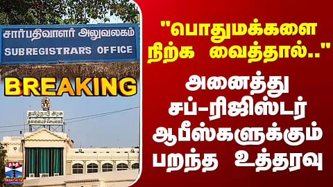 TN Govt | Sub-Registrar Office | அனைத்து சப்-ரிஜிஸ்டர் ஆபீஸ்களுக்கும் பறந்த உத்தரவு