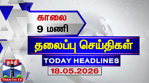 🔴LIVE: Today Headlines | காலை 9 மணி தலைப்புச் செய்திகள் (18.05.2026) | 9 AM Headlines | Thanthi TV