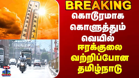 Summer Heat | கொடூரமாக கொளுத்தும் வெயில் - ஈரக்குலை வற்றிப்போன தமிழ்நாடு