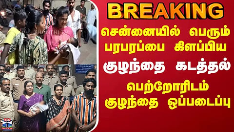 Chennai Child Missing | பெரும் பரபரப்பை கிளப்பிய குழந்தை கடத்தல் - பெற்றோரிடம் குழந்தை ஒப்படைப்பு