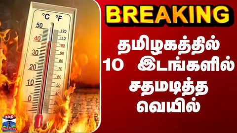 BREAKING || தமிழகத்தில் 10 இடங்களில் சதமடித்த வெயில்