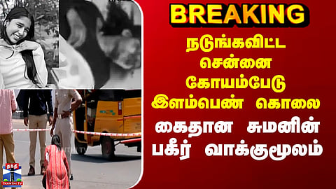 Chennai Girl Murder | நடுங்கவிட்ட சென்னை கோயம்பேடு இளம்பெண் கொலை - கைதான சுமனின் பகீர் வாக்குமூலம்